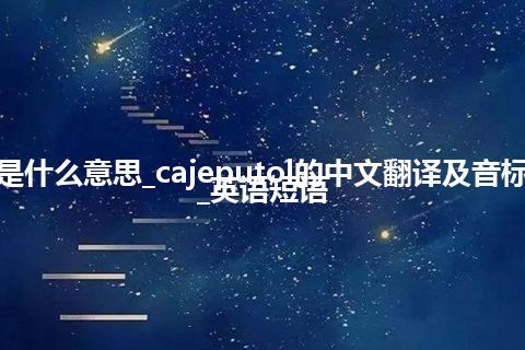 cajeputol是什么意思_cajeputol的中文翻译及音标_用法_例句_英语短语