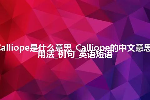 Calliope是什么意思_Calliope的中文意思_用法_例句_英语短语