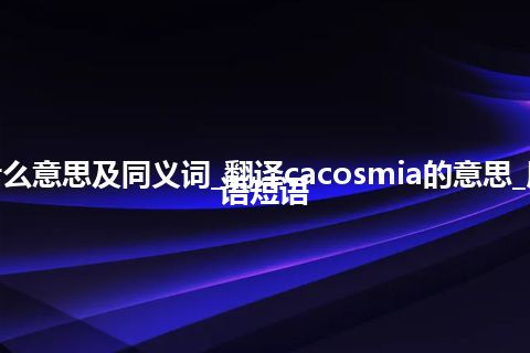 cacosmia什么意思及同义词_翻译cacosmia的意思_用法_例句_英语短语