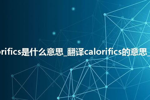 calorifics是什么意思_翻译calorifics的意思_用法