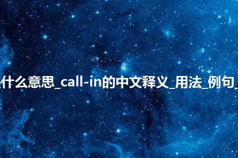 call-in是什么意思_call-in的中文释义_用法_例句_英语短语