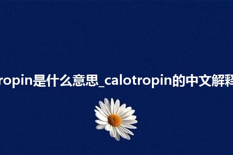 calotropin是什么意思_calotropin的中文解释_用法