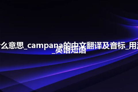 campana是什么意思_campana的中文翻译及音标_用法_同义词_例句_英语短语