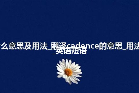 cadence是什么意思及用法_翻译cadence的意思_用法_同义词_例句_英语短语