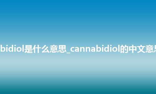 cannabidiol是什么意思_cannabidiol的中文意思_用法