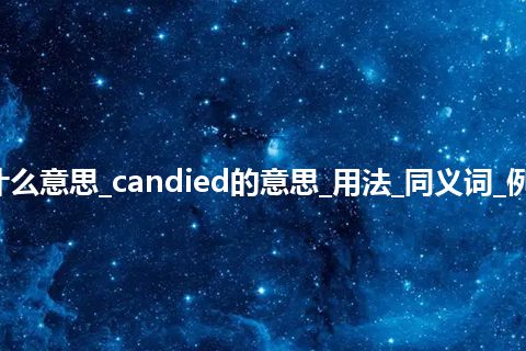 candied是什么意思_candied的意思_用法_同义词_例句_英语短语