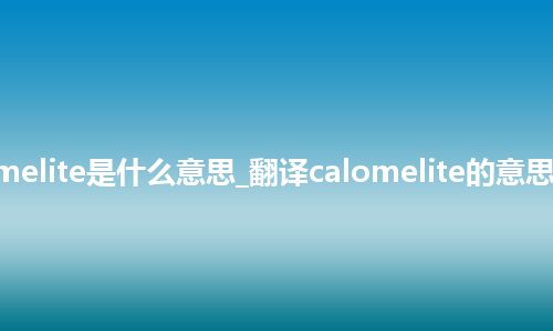 calomelite是什么意思_翻译calomelite的意思_用法