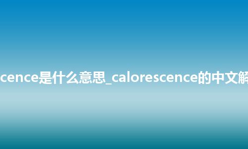 calorescence是什么意思_calorescence的中文解释_用法