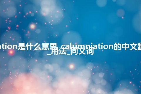 calumniation是什么意思_calumniation的中文翻译及用法_用法_同义词