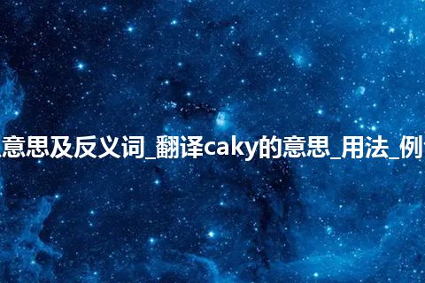 caky是什么意思及反义词_翻译caky的意思_用法_例句_英语短语