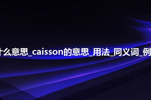 caisson是什么意思_caisson的意思_用法_同义词_例句_英语短语