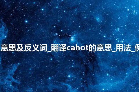 cahot是什么意思及反义词_翻译cahot的意思_用法_例句_英语短语