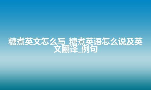 糖煮英文怎么写_糖煮英语怎么说及英文翻译_例句