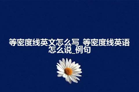 等密度线英文怎么写_等密度线英语怎么说_例句