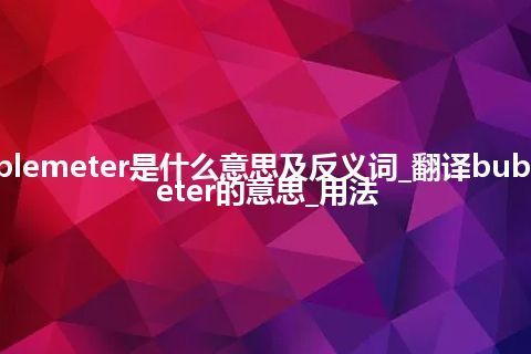 bubblemeter是什么意思及反义词_翻译bubblemeter的意思_用法