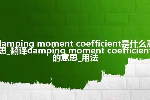 damping moment coefficient是什么意思_翻译damping moment coefficient的意思_用法