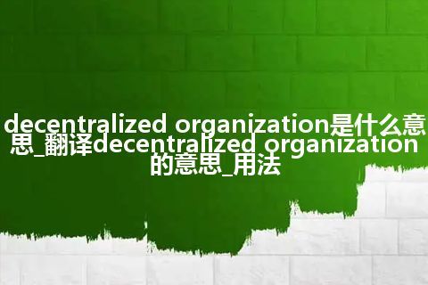 decentralized organization是什么意思_翻译decentralized organization的意思_用法