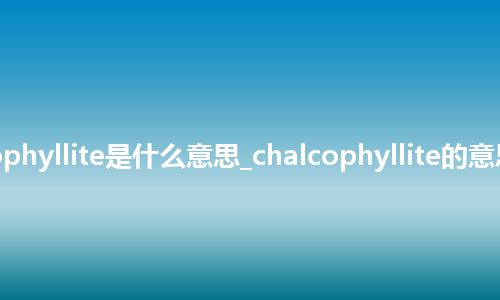 chalcophyllite是什么意思_chalcophyllite的意思_用法