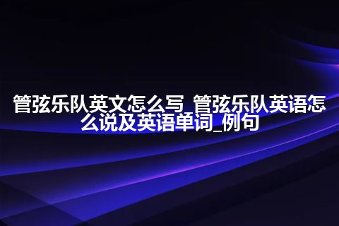 管弦乐队英文怎么写_管弦乐队英语怎么说及英语单词_例句