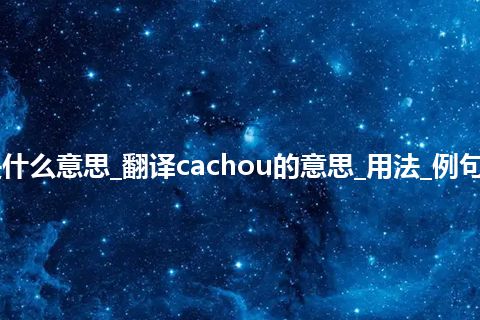 cachou是什么意思_翻译cachou的意思_用法_例句_英语短语