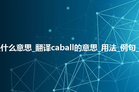 caball是什么意思_翻译caball的意思_用法_例句_英语短语