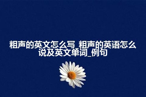 粗声的英文怎么写_粗声的英语怎么说及英文单词_例句