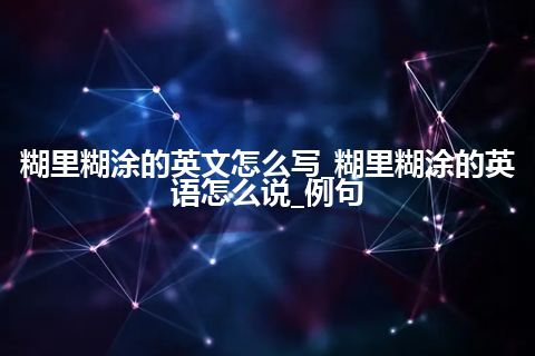 糊里糊涂的英文怎么写_糊里糊涂的英语怎么说_例句