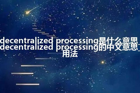 decentralized processing是什么意思_decentralized processing的中文意思_用法