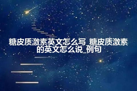 糖皮质激素英文怎么写_糖皮质激素的英文怎么说_例句