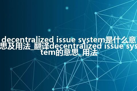 decentralized issue system是什么意思及用法_翻译decentralized issue system的意思_用法