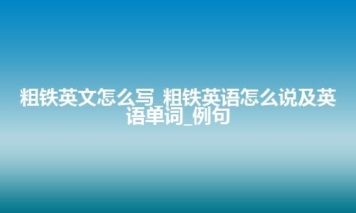 粗铁英文怎么写_粗铁英语怎么说及英语单词_例句