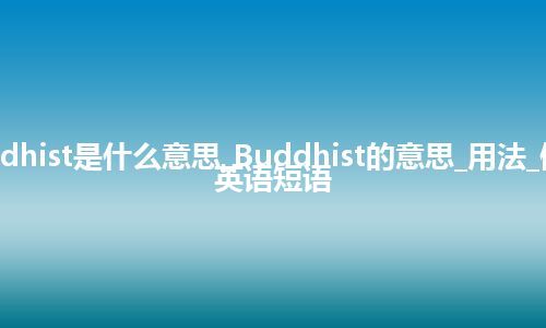 Buddhist是什么意思_Buddhist的意思_用法_例句_英语短语