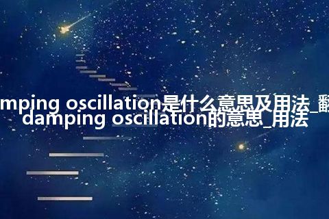 damping oscillation是什么意思及用法_翻译damping oscillation的意思_用法