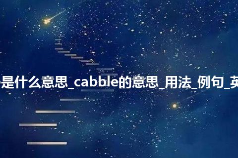 cabble是什么意思_cabble的意思_用法_例句_英语短语