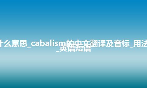 cabalism是什么意思_cabalism的中文翻译及音标_用法_同义词_例句_英语短语