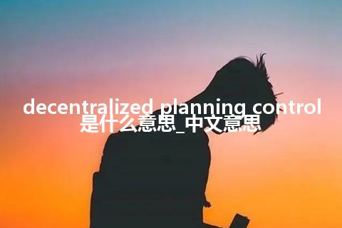 decentralized planning control是什么意思_中文意思