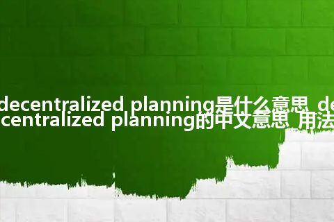 decentralized planning是什么意思_decentralized planning的中文意思_用法