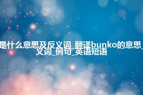 bunko是什么意思及反义词_翻译bunko的意思_用法_同义词_例句_英语短语