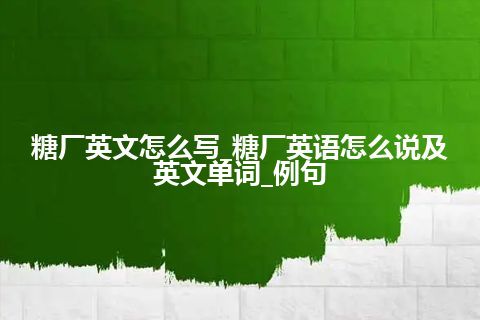 糖厂英文怎么写_糖厂英语怎么说及英文单词_例句