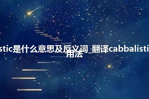 cabbalistic是什么意思及反义词_翻译cabbalistic的意思_用法