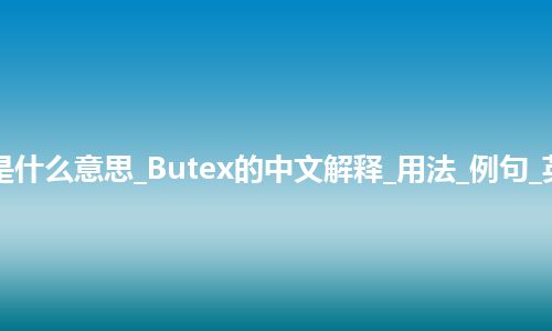 Butex是什么意思_Butex的中文解释_用法_例句_英语短语