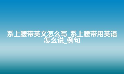 系上腰带英文怎么写_系上腰带用英语怎么说_例句