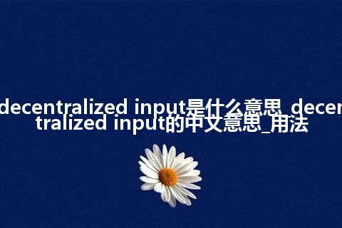 decentralized input是什么意思_decentralized input的中文意思_用法