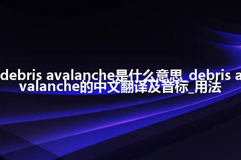 debris avalanche是什么意思_debris avalanche的中文翻译及音标_用法