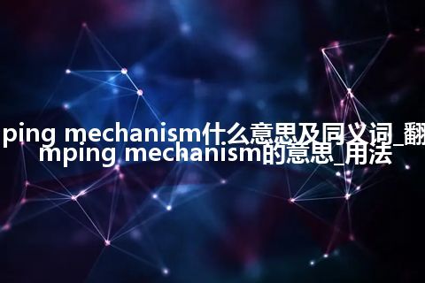 damping mechanism什么意思及同义词_翻译damping mechanism的意思_用法