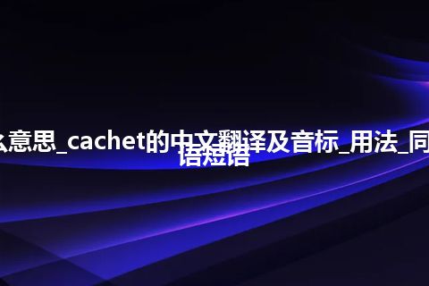 cachet是什么意思_cachet的中文翻译及音标_用法_同义词_例句_英语短语