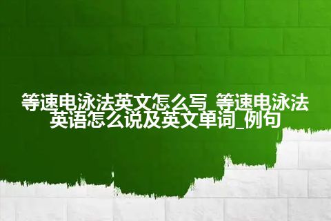 等速电泳法英文怎么写_等速电泳法英语怎么说及英文单词_例句