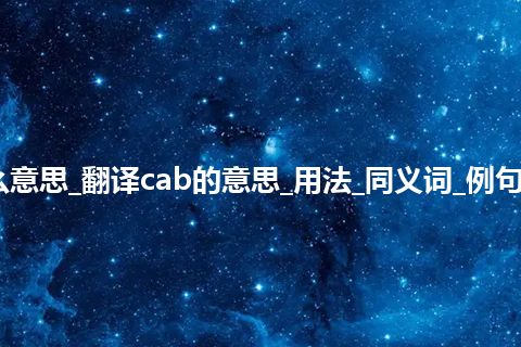 cab是什么意思_翻译cab的意思_用法_同义词_例句_英语短语