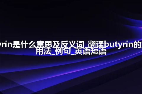 butyrin是什么意思及反义词_翻译butyrin的意思_用法_例句_英语短语