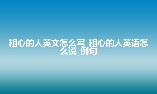 粗心的人英文怎么写_粗心的人英语怎么说_例句